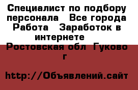 Специалист по подбору персонала - Все города Работа » Заработок в интернете   . Ростовская обл.,Гуково г.